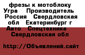 фрезы к мотоблоку “Угра“ › Производитель ­ Россия - Свердловская обл., Екатеринбург г. Авто » Спецтехника   . Свердловская обл.